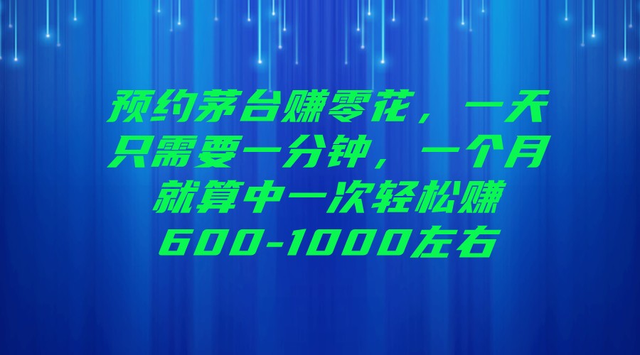 预约茅台赚零花，一天只需要一分钟，一个月就算中一次轻松赚600-1000左右网创吧-网创项目资源站-副业项目-创业项目-搞钱项目网创吧