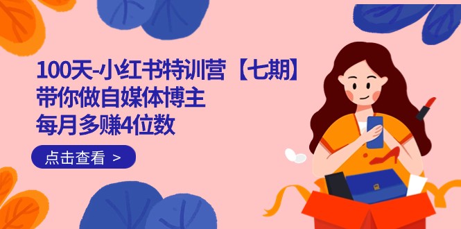 100天-小红书特训营【七期】带你做自媒体博主 每月多赚4位数 IP账号全指南网创吧-网创项目资源站-副业项目-创业项目-搞钱项目网创吧