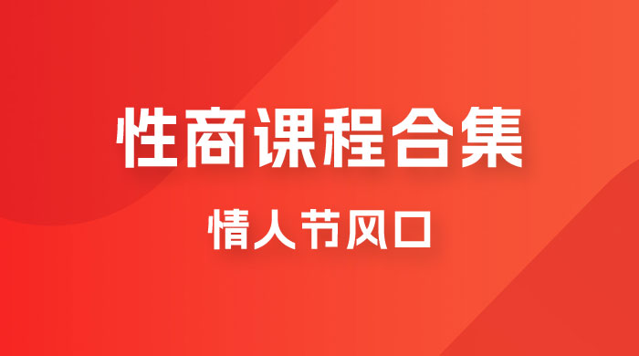 情人节风口，卖“性商”课合集(海王秘籍),一单99，一周能卖100单！暴力掘金！网创吧-网创项目资源站-副业项目-创业项目-搞钱项目网创吧