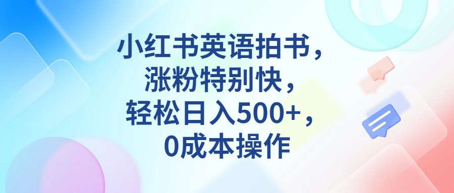 小红书英语拍书，涨粉特别快，轻松日入500+，0成本操作网创吧-网创项目资源站-副业项目-创业项目-搞钱项目网创吧