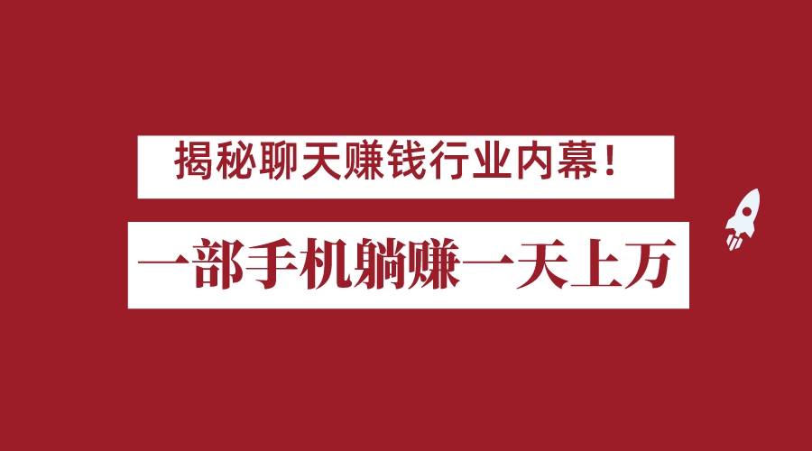 揭秘聊天赚钱行业内幕！一部手机怎么一天躺赚上万佣金？打造全自动赚钱系统网创吧-网创项目资源站-副业项目-创业项目-搞钱项目网创吧