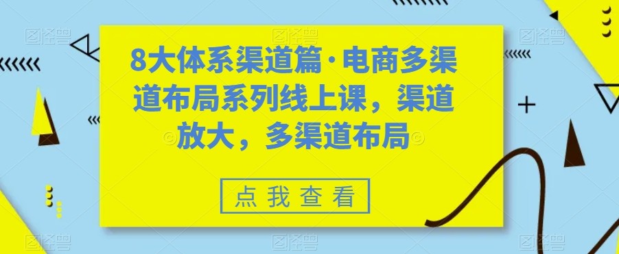 八大体系渠道篇·电商多渠道布局系列线上课，渠道放大，多渠道布局网创吧-网创项目资源站-副业项目-创业项目-搞钱项目网创吧