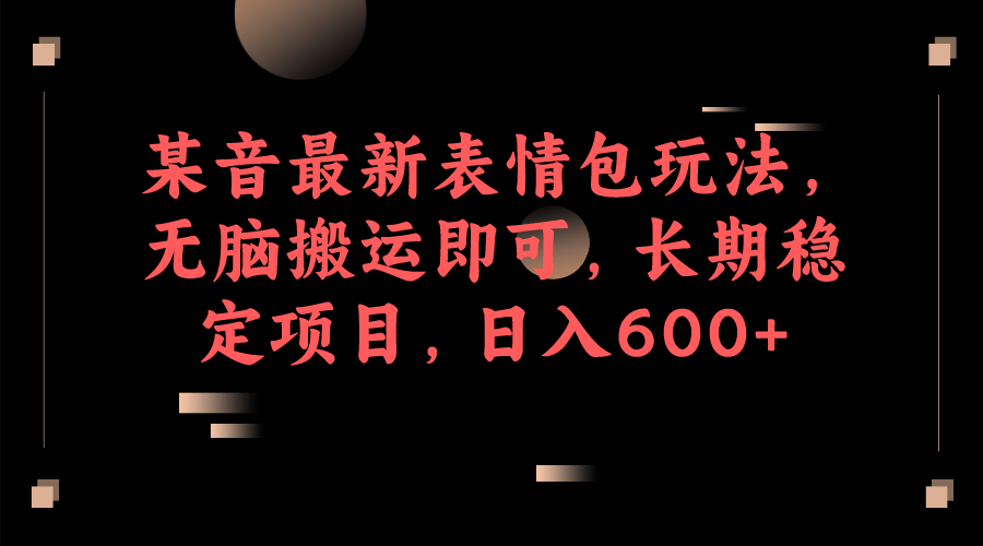 某音最新表情包玩法,无脑搬运即可,长期稳定项目,日入600+ 某音最新表情包玩法,无脑搬运即可,长期稳定项目,日入600+