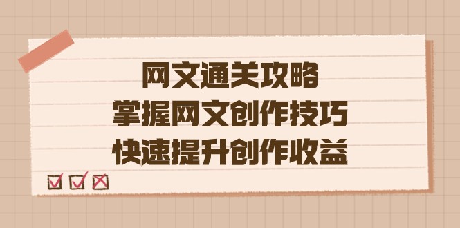 网文.通关攻略，掌握网文创作技巧，快速提升创作收益网创吧-网创项目资源站-副业项目-创业项目-搞钱项目网创吧