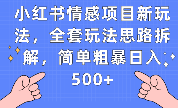 小红书情感项目新玩法，全套玩法思路拆解，简单粗暴日入500+网创吧-网创项目资源站-副业项目-创业项目-搞钱项目网创吧