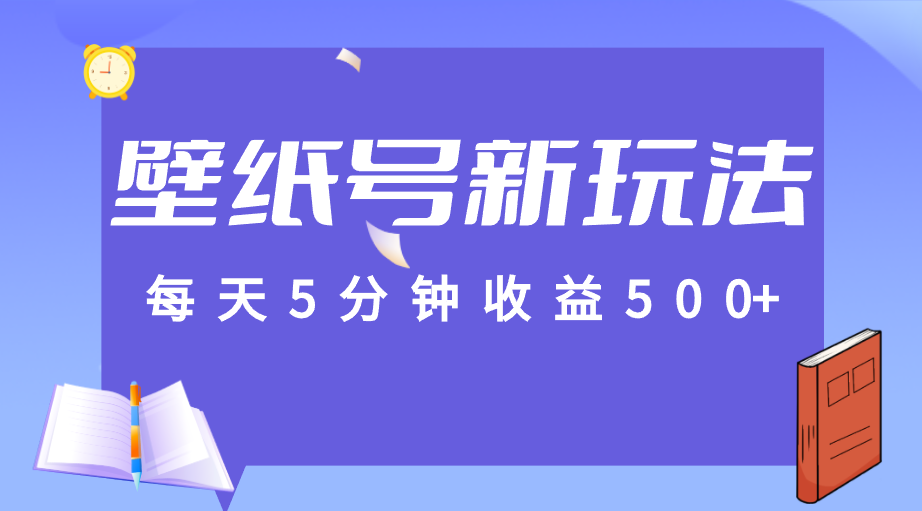 标题：每天5分钟收益500+，壁纸号新玩法，篇篇流量1w+【保姆教学】网创吧-网创项目资源站-副业项目-创业项目-搞钱项目网创吧
