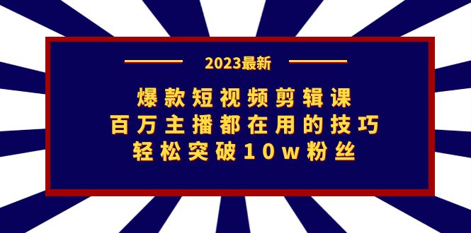 爆款短视频剪辑课：百万主播都在用的技巧，轻松突破10w粉丝网创吧-网创项目资源站-副业项目-创业项目-搞钱项目网创吧