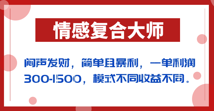 闷声发财的情感复合大师项目，简单且暴利，一单利润300-1500，模式不同收益不同网创吧-网创项目资源站-副业项目-创业项目-搞钱项目网创吧
