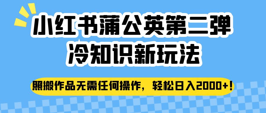 小红书蒲公英第二弹冷知识新玩法，照搬作品无需任何操作，轻松日入2000+！网创吧-网创项目资源站-副业项目-创业项目-搞钱项目网创吧
