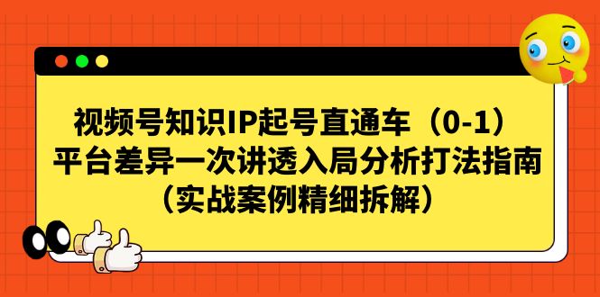 视频号-知识IP起号直通车（0-1）平台差异一次讲透入局分析打法指南网创吧-网创项目资源站-副业项目-创业项目-搞钱项目网创吧