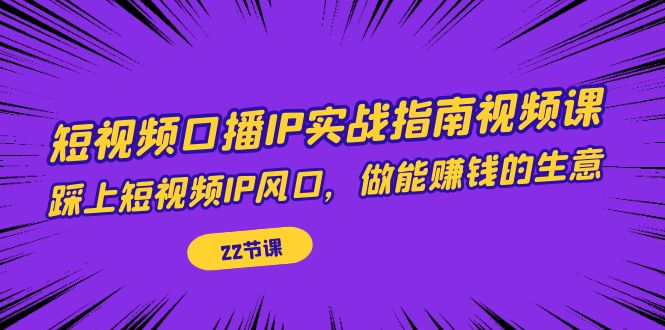 短视频口播IP实战指南视频课，踩上短视频IP风口，做能赚钱的生意（22节课）网创吧-网创项目资源站-副业项目-创业项目-搞钱项目网创吧
