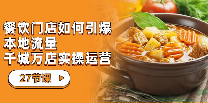 餐饮门店-如何引爆本地流量,千城万店实操运营(27节视频课)网创吧-网创项目资源站-副业项目-创业项目-搞钱项目网创吧