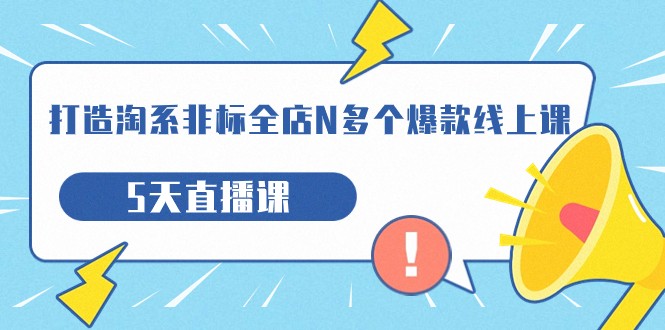 打造-淘系-非标全店N多个爆款线上课，5天直播课网创吧-网创项目资源站-副业项目-创业项目-搞钱项目网创吧