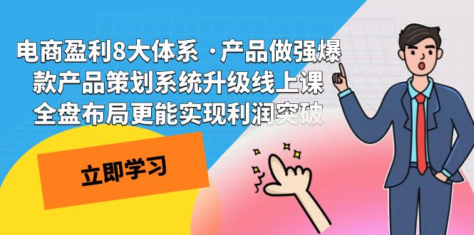 电商盈利8大体系 ·产品做强;爆款产品策划系统升级线上课，全盘布局更能实现利润突破网创吧-网创项目资源站-副业项目-创业项目-搞钱项目网创吧