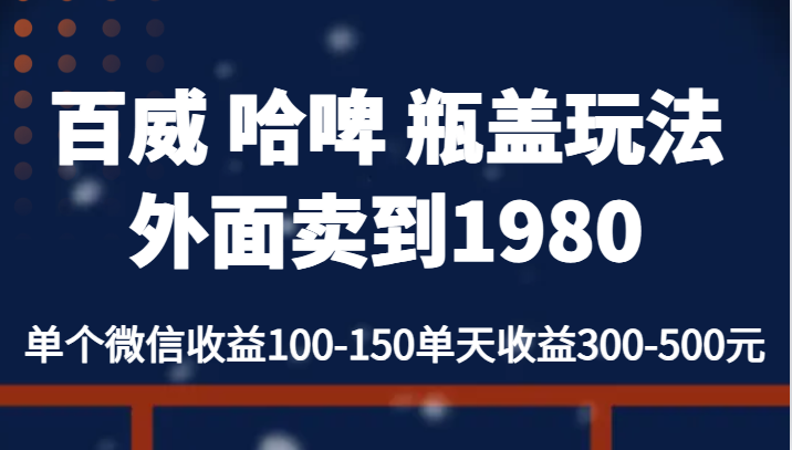 百威 哈啤 瓶盖玩法外面卖到1980，单个微信收益100-150单天收益300-500元网创吧-网创项目资源站-副业项目-创业项目-搞钱项目网创吧