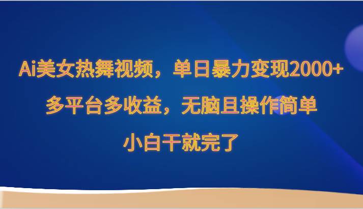 Ai美女热舞视频，单日暴力变现2000+，多平台多收益，无脑且操作简单，小白干就完了网创吧-网创项目资源站-副业项目-创业项目-搞钱项目网创吧