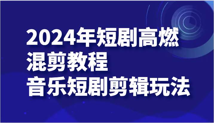 2024年短剧高燃混剪教程—音乐短剧剪辑玩法网创吧-网创项目资源站-副业项目-创业项目-搞钱项目网创吧