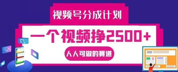 视频号分成计划，一个视频挣2500+，人人可做的赛道【揭秘】网创吧-网创项目资源站-副业项目-创业项目-搞钱项目网创吧
