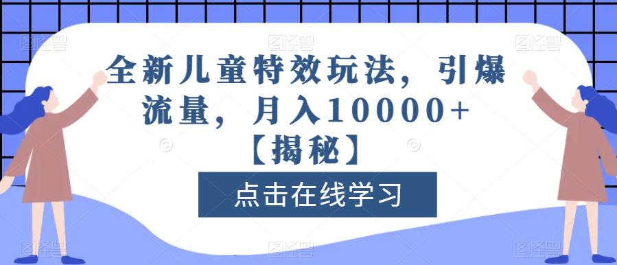 全新儿童特效玩法，引爆流量，月入10000+【揭秘】网创吧-网创项目资源站-副业项目-创业项目-搞钱项目网创吧