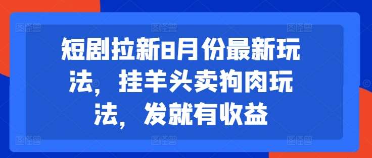 短剧拉新8月份最新玩法，挂羊头卖狗肉玩法，发就有收益网创吧-网创项目资源站-副业项目-创业项目-搞钱项目网创吧