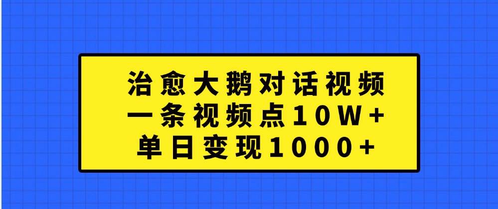 治愈大鹅对话视频,一条视频点赞 10W+,单日变现1000+网创吧-网创项目资源站-副业项目-创业项目-搞钱项目网创吧