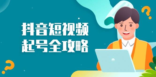 （13230期）抖音短视频起号全攻略：从算法原理到运营技巧，掌握起号流程与底层逻辑网创吧-网创项目资源站-副业项目-创业项目-搞钱项目网创吧