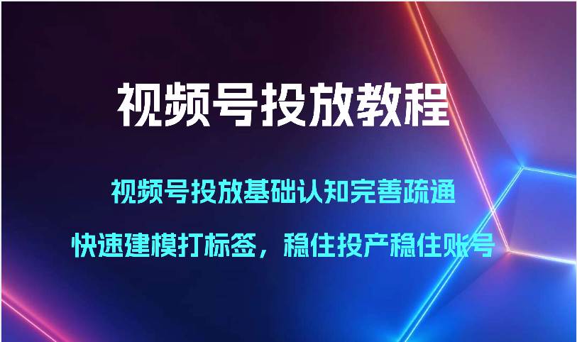 视频号投放教程-视频号投放基础认知完善疏通，快速建模打标签，稳住投产稳住账号网创吧-网创项目资源站-副业项目-创业项目-搞钱项目网创吧