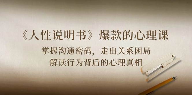 （10319期）《人性 说明书》爆款的心理课：沟通密码/关系困局/解读行为背后心理真相网创吧-网创项目资源站-副业项目-创业项目-搞钱项目网创吧