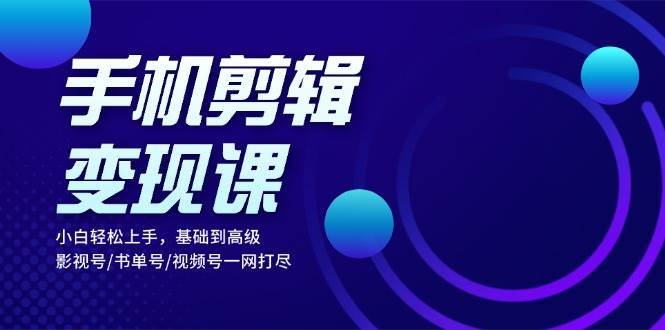 手机剪辑变现课：小白轻松上手，基础到高级 影视号/书单号/视频号一网打尽网创吧-网创项目资源站-副业项目-创业项目-搞钱项目网创吧