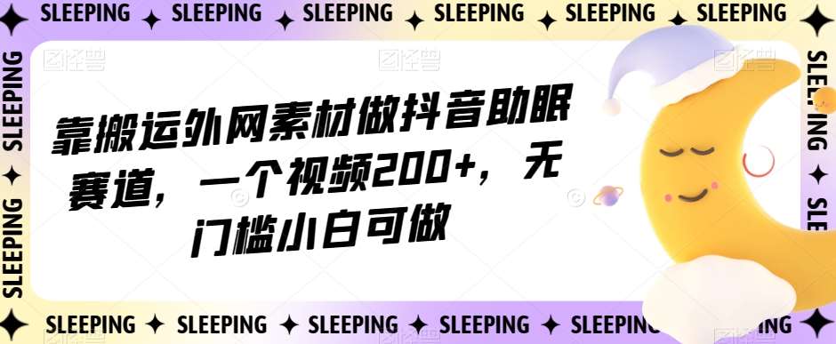 靠搬运外网素材做抖音助眠赛道，一个视频200+，无门槛小白可做【揭秘】网创吧-网创项目资源站-副业项目-创业项目-搞钱项目网创吧