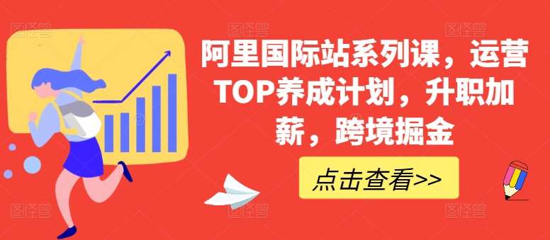 阿里国际站系列课，运营TOP养成计划，升职加薪，跨境掘金网创吧-网创项目资源站-副业项目-创业项目-搞钱项目网创吧