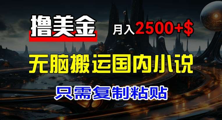 最新撸美金项目，搬运国内小说爽文，只需复制粘贴，稿费月入2500+美金，新手也能快速上手【揭秘】网创吧-网创项目资源站-副业项目-创业项目-搞钱项目网创吧