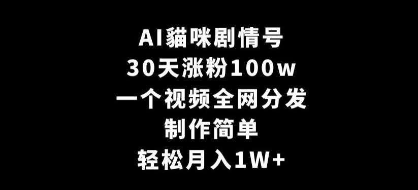 AI貓咪剧情号，30天涨粉100w，制作简单，一个视频全网分发，轻松月入1W+【揭秘】网创吧-网创项目资源站-副业项目-创业项目-搞钱项目网创吧