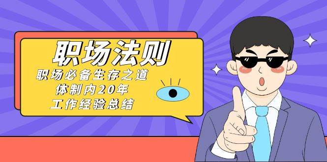 （8557期）《职场 法则》职场必备生存之道，体制内20年 工作经验总结（17节课）网创吧-网创项目资源站-副业项目-创业项目-搞钱项目网创吧