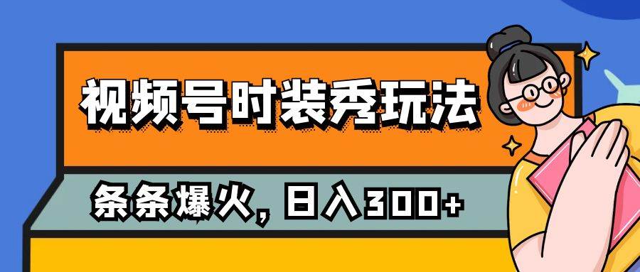 (7632期)视频号时装秀玩法,条条流量2W+,保姆级教学,每天5分钟收入300+网创吧-网创项目资源站-副业项目-创业项目-搞钱项目网创吧