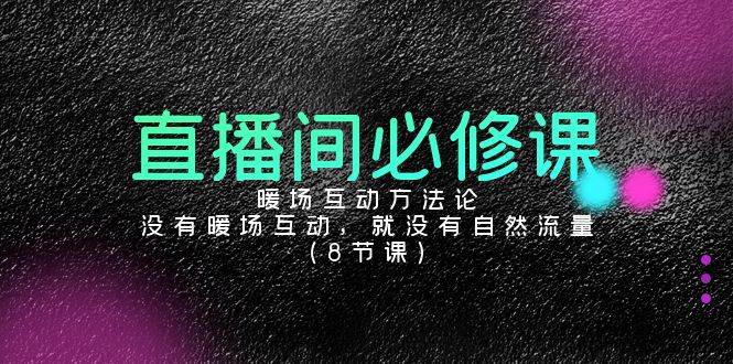 直播间必修课：暖场互动方法论，没有暖场互动，就没有自然流量（8节课）网创吧-网创项目资源站-副业项目-创业项目-搞钱项目网创吧