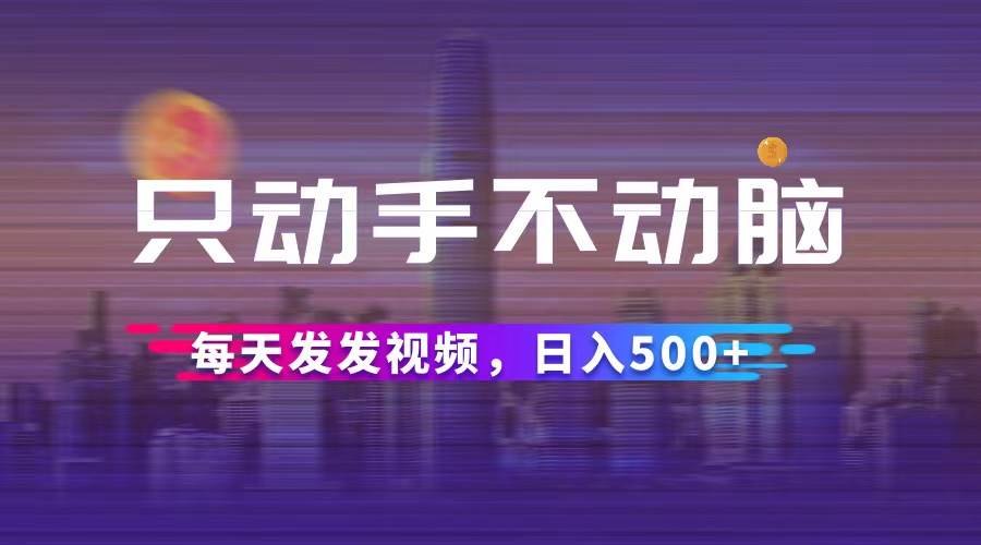 （12433期）只动手不动脑，每天发发视频，日入500+网创吧-网创项目资源站-副业项目-创业项目-搞钱项目网创吧