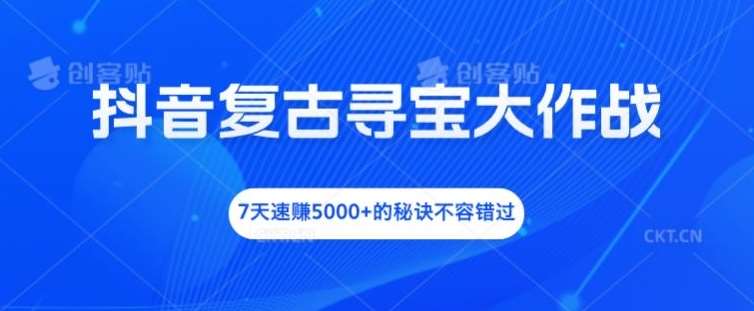 抖音复古寻宝大作战，7天速赚5000+的秘诀不容错过【揭秘】网创吧-网创项目资源站-副业项目-创业项目-搞钱项目网创吧