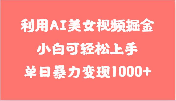 利用AI美女视频掘金，小白可轻松上手，单日暴力变现1000+，想象不到的简单网创吧-网创项目资源站-副业项目-创业项目-搞钱项目网创吧