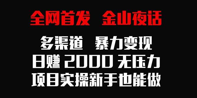 （9076期）全网首发，金山夜话多渠道暴力变现，日赚2000无压力，项目实操新手也能做网创吧-网创项目资源站-副业项目-创业项目-搞钱项目网创吧