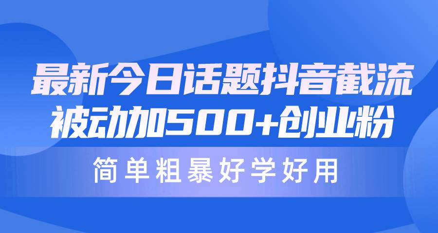 （10092期）最新今日话题抖音截流，每天被动加500+创业粉，简单粗暴好学好用网创吧-网创项目资源站-副业项目-创业项目-搞钱项目网创吧