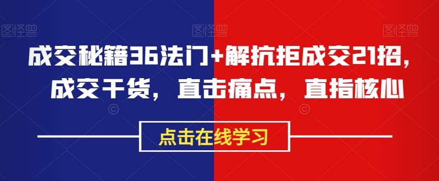 成交秘籍36法门+解抗拒成交21招，成交干货，直击痛点，直指核心网创吧-网创项目资源站-副业项目-创业项目-搞钱项目网创吧