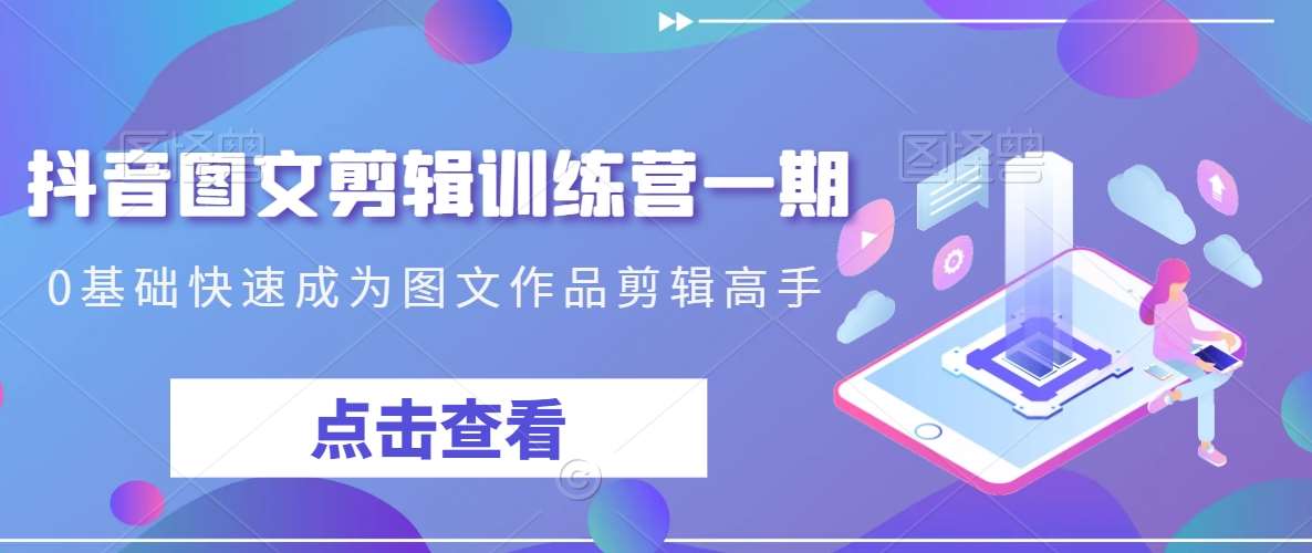 抖音图文剪辑训练营一期，0基础快速成为图文作品剪辑高手网创吧-网创项目资源站-副业项目-创业项目-搞钱项目网创吧