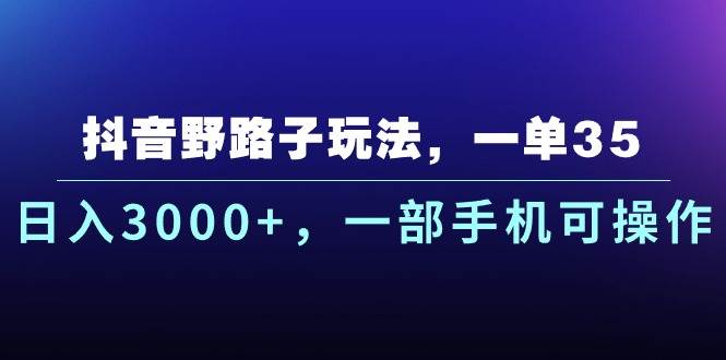 （10909期）抖音野路子玩法，一单35.日入3000+，一部手机可操作网创吧-网创项目资源站-副业项目-创业项目-搞钱项目网创吧