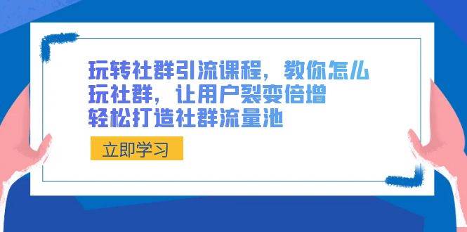 玩转社群引流课程，教你怎么玩社群，让用户裂变倍增，轻松打造社群流量池网创吧-网创项目资源站-副业项目-创业项目-搞钱项目网创吧