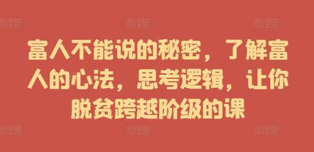 富人不能说的秘密，了解富人的心法，思考逻辑，让你脱贫跨越阶级的课网创吧-网创项目资源站-副业项目-创业项目-搞钱项目网创吧
