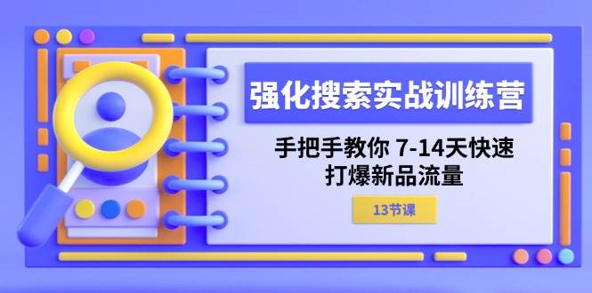 （11557期）强化 搜索实战训练营，手把手教你 7-14天快速-打爆新品流量（13节课）网创吧-网创项目资源站-副业项目-创业项目-搞钱项目网创吧