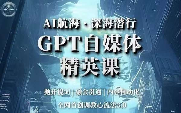 AI航海·深海潜行，GPT自媒体精英课，全网首创调教心流法3.0网创吧-网创项目资源站-副业项目-创业项目-搞钱项目网创吧