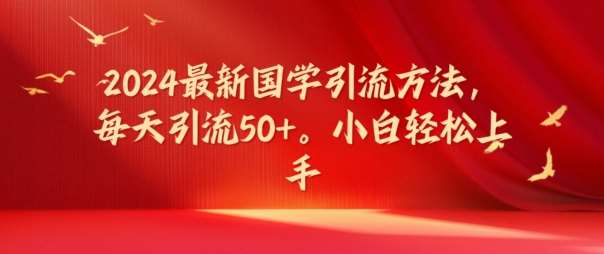 2024最新国学引流方法，每天引流50+，小白轻松上手【揭秘】网创吧-网创项目资源站-副业项目-创业项目-搞钱项目网创吧