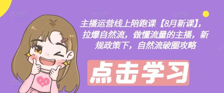 主播运营线上陪跑课【8月新课】，拉爆自然流，做懂流量的主播，新规政策下，自然流破圈攻略网创吧-网创项目资源站-副业项目-创业项目-搞钱项目网创吧